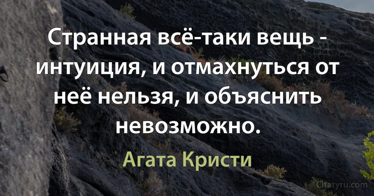 Странная всё-таки вещь - интуиция, и отмахнуться от неё нельзя, и объяснить невозможно. (Агата Кристи)