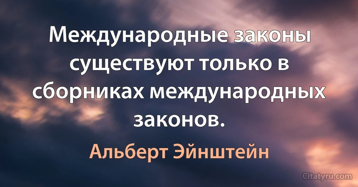 Международные законы существуют только в сборниках международных законов. (Альберт Эйнштейн)