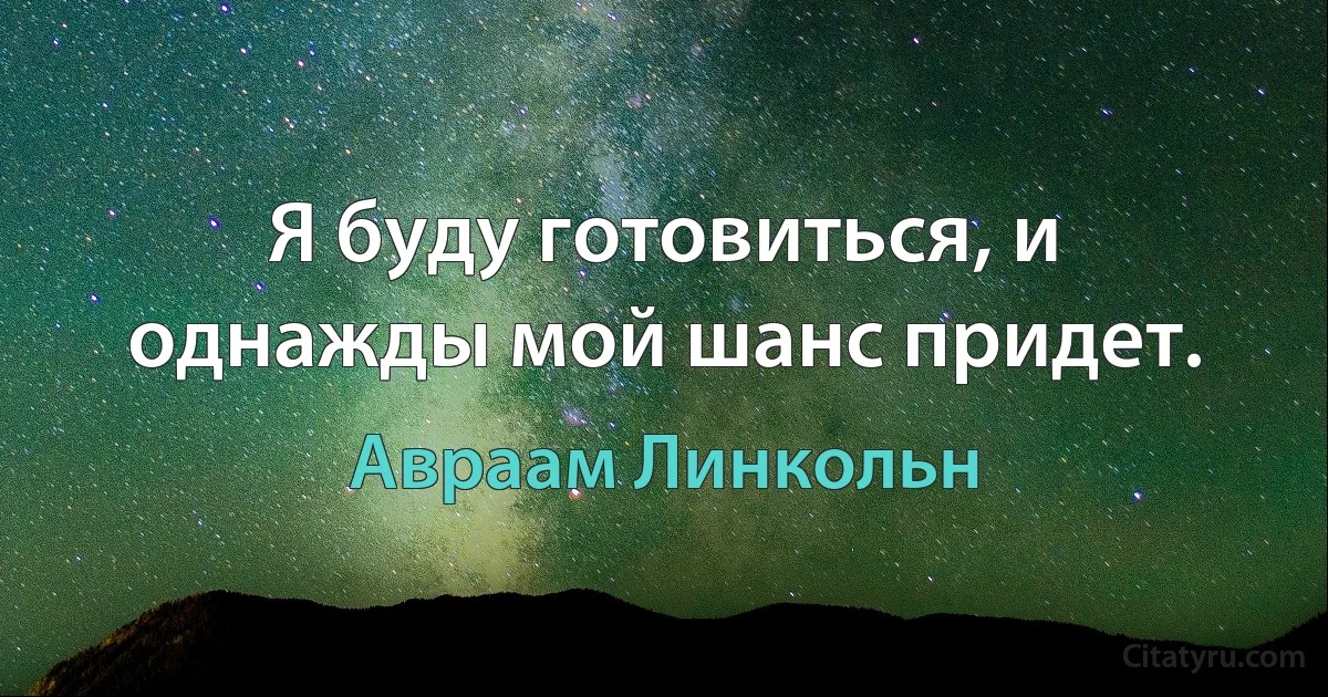 Я буду готовиться, и однажды мой шанс придет. (Авраам Линкольн)