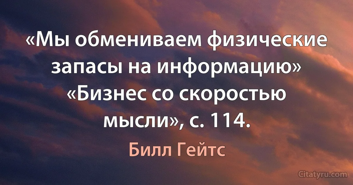 «Мы обмениваем физические запасы на информацию» «Бизнес со скоростью мысли», с. 114. (Билл Гейтс)