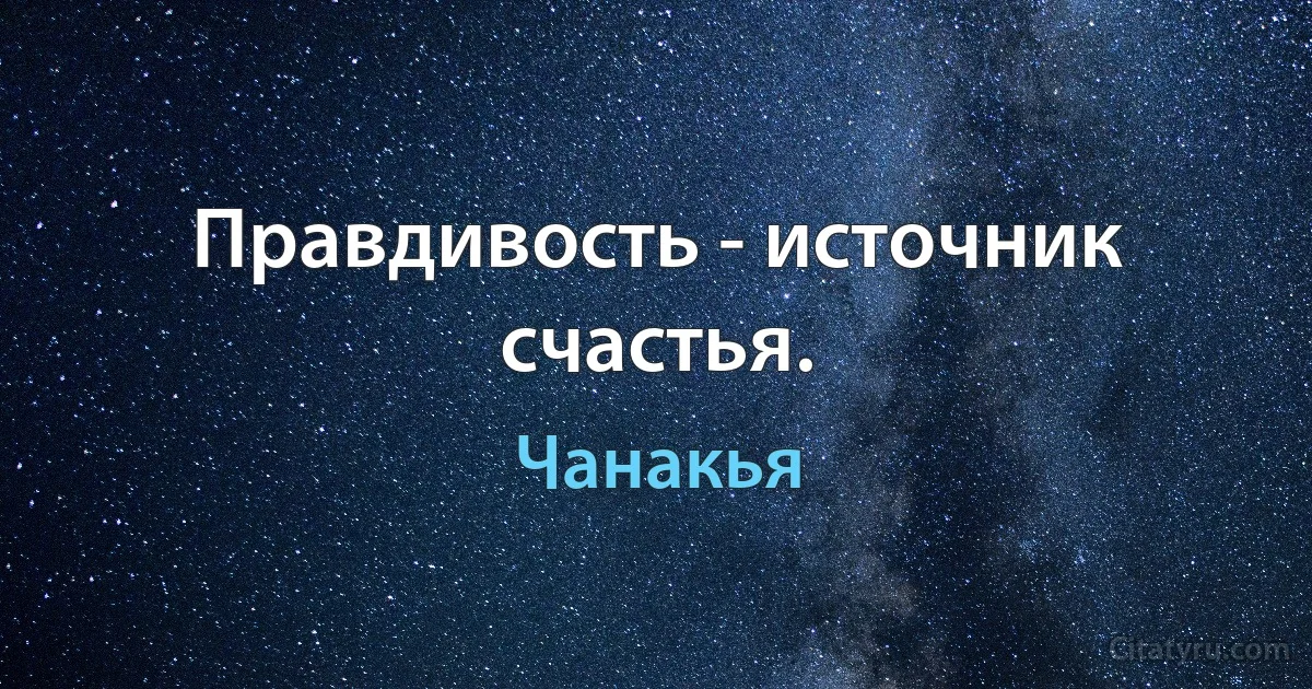 Правдивость - источник счастья. (Чанакья)