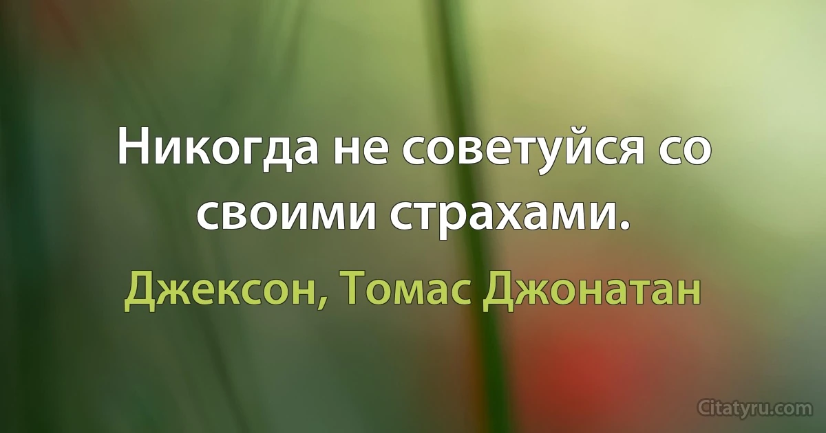 Никогда не советуйся со своими страхами. (Джексон, Томас Джонатан)