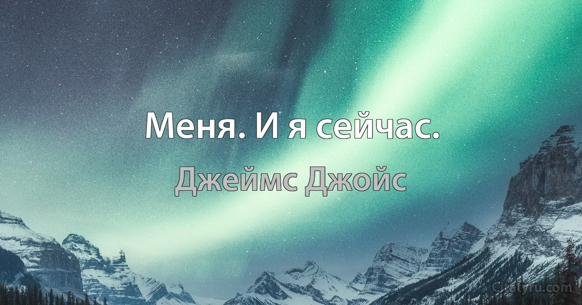 Меня. И я сейчас. (Джеймс Джойс)