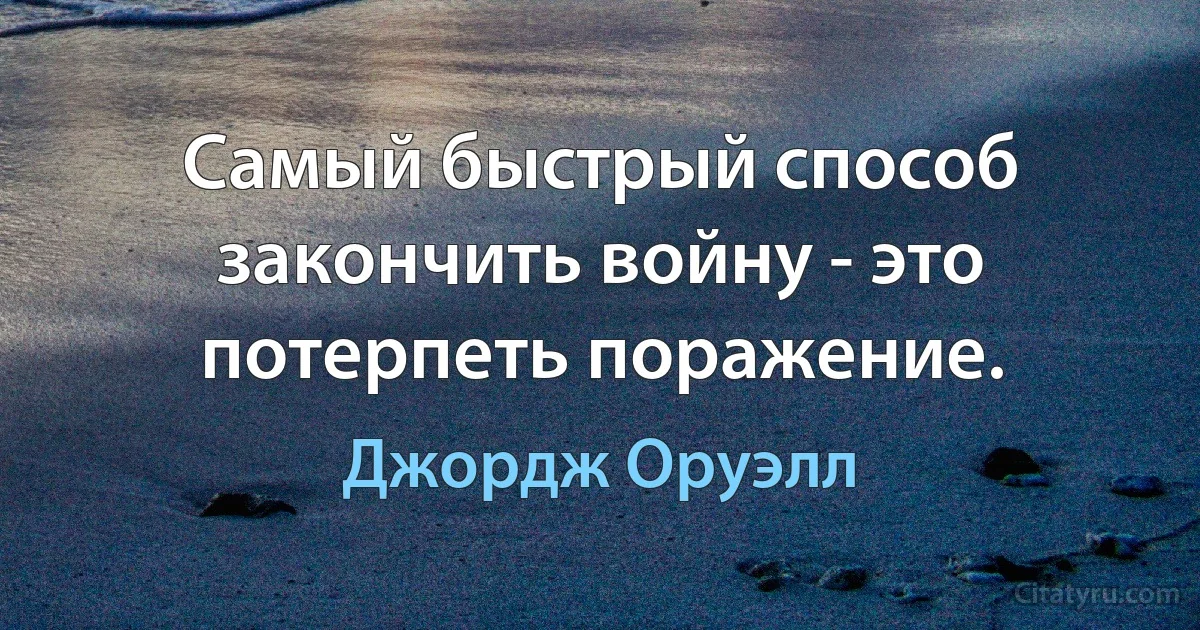 Самый быстрый способ закончить войну - это потерпеть поражение. (Джордж Оруэлл)