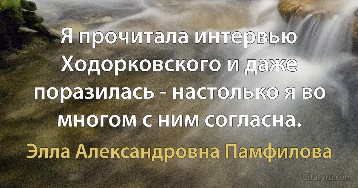 Я прочитала интервью Ходорковского и даже поразилась - настолько я во многом с ним согласна. (Элла Александровна Памфилова)