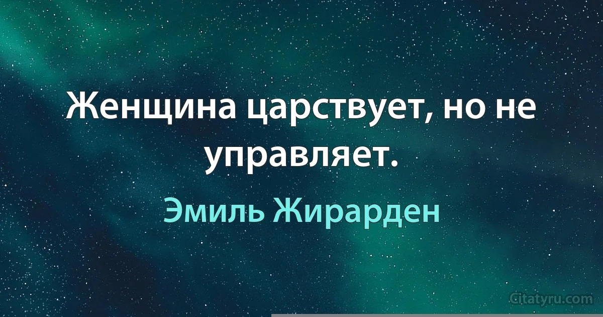 Женщина царствует, но не управляет. (Эмиль Жирарден)