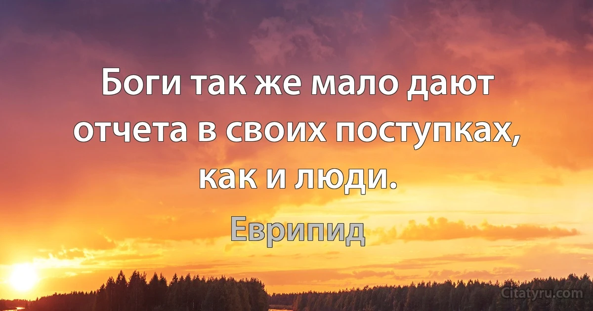 Боги так же мало дают отчета в своих поступках, как и люди. (Еврипид)