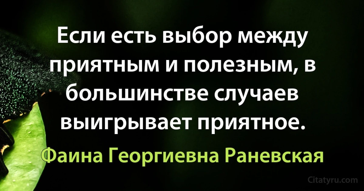 Если есть выбор между приятным и полезным, в большинстве случаев выигрывает приятное. (Фаина Георгиевна Раневская)