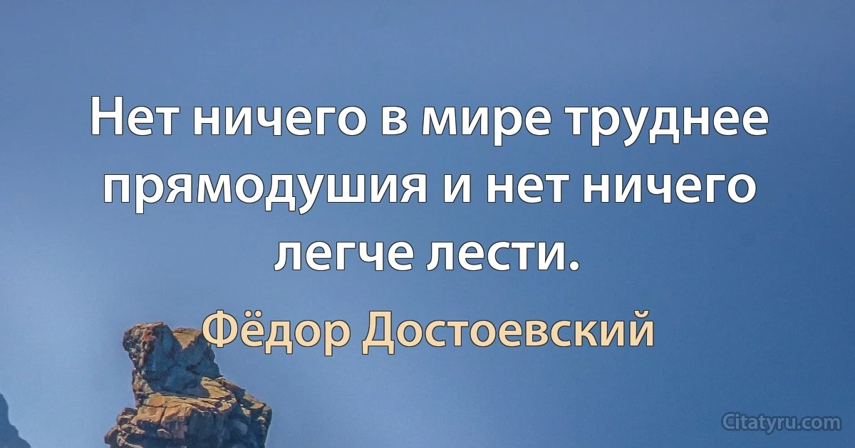 Нет ничего в мире труднее прямодушия и нет ничего легче лести. (Фёдор Достоевский)