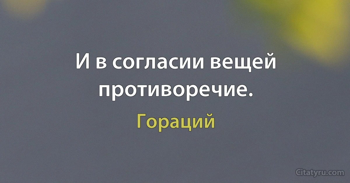 И в согласии вещей противоречие. (Гораций)