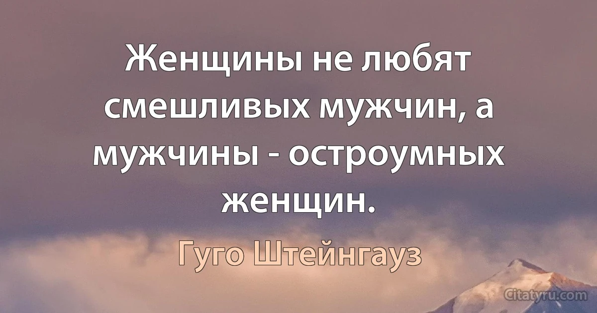 Женщины не любят смешливых мужчин, а мужчины - остроумных женщин. (Гуго Штейнгауз)