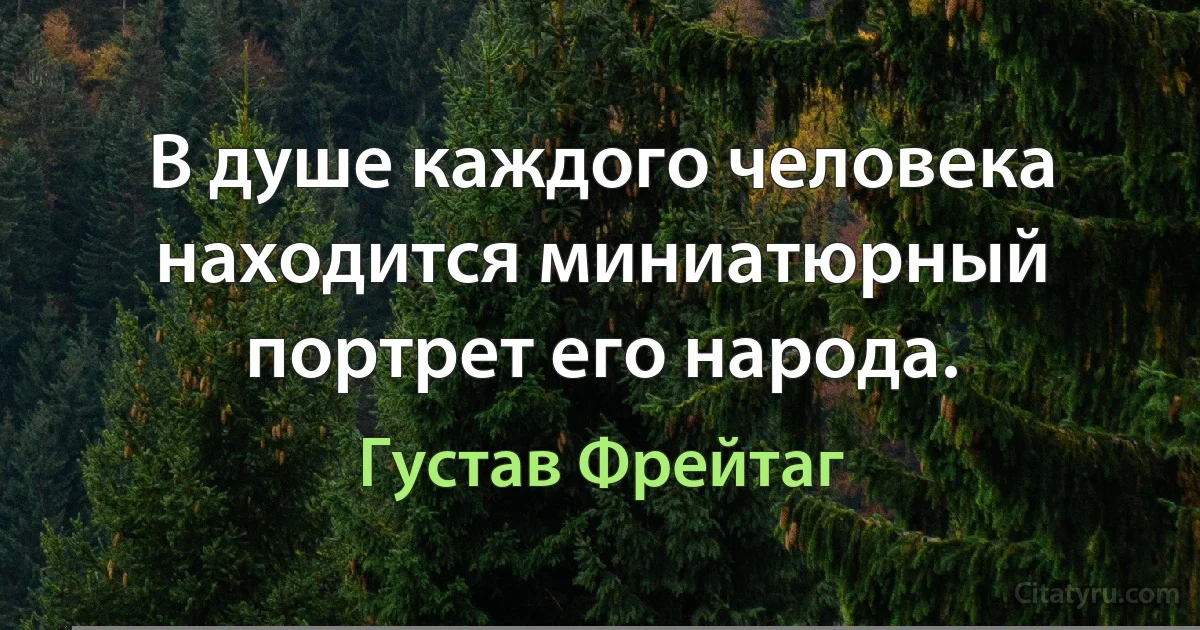 В душе каждого человека находится миниатюрный портрет его народа. (Густав Фрейтаг)