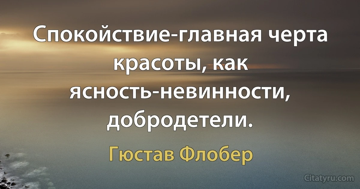 Спокойствие-главная черта красоты, как ясность-невинности, добродетели. (Гюстав Флобер)