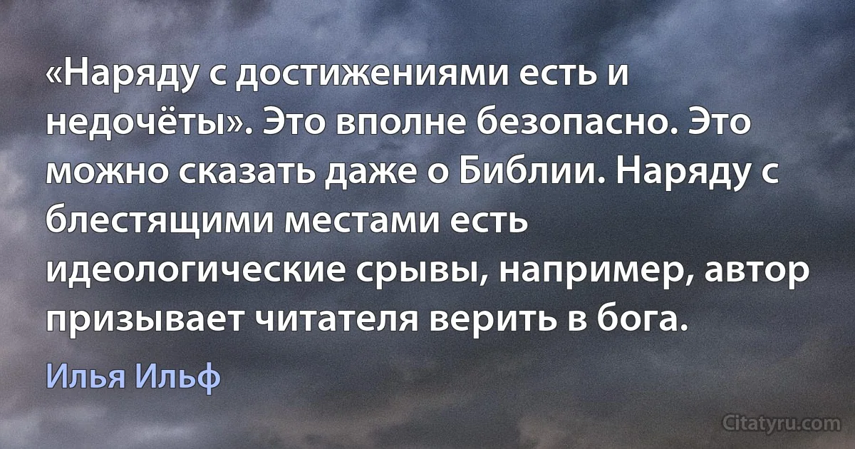 «Наряду с достижениями есть и недочёты». Это вполне безопасно. Это можно сказать даже о Библии. Наряду с блестящими местами есть идеологические срывы, например, автор призывает читателя верить в бога. (Илья Ильф)