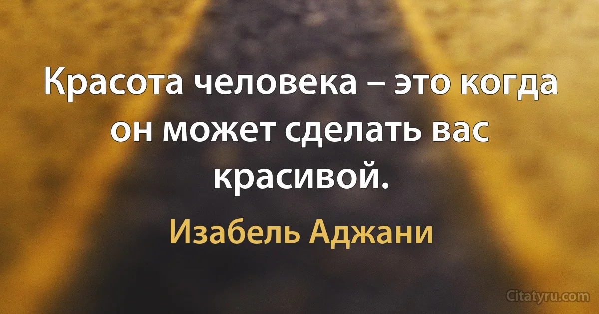 Красота человека – это когда он может сделать вас красивой. (Изабель Аджани)