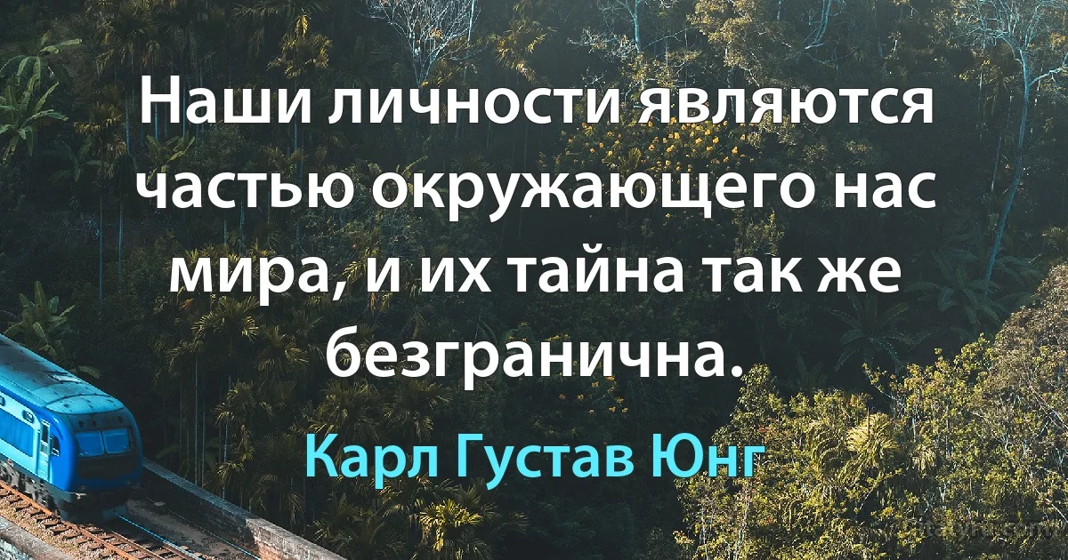 Наши личности являются частью окружающего нас мира, и их тайна так же безгранична. (Карл Густав Юнг)