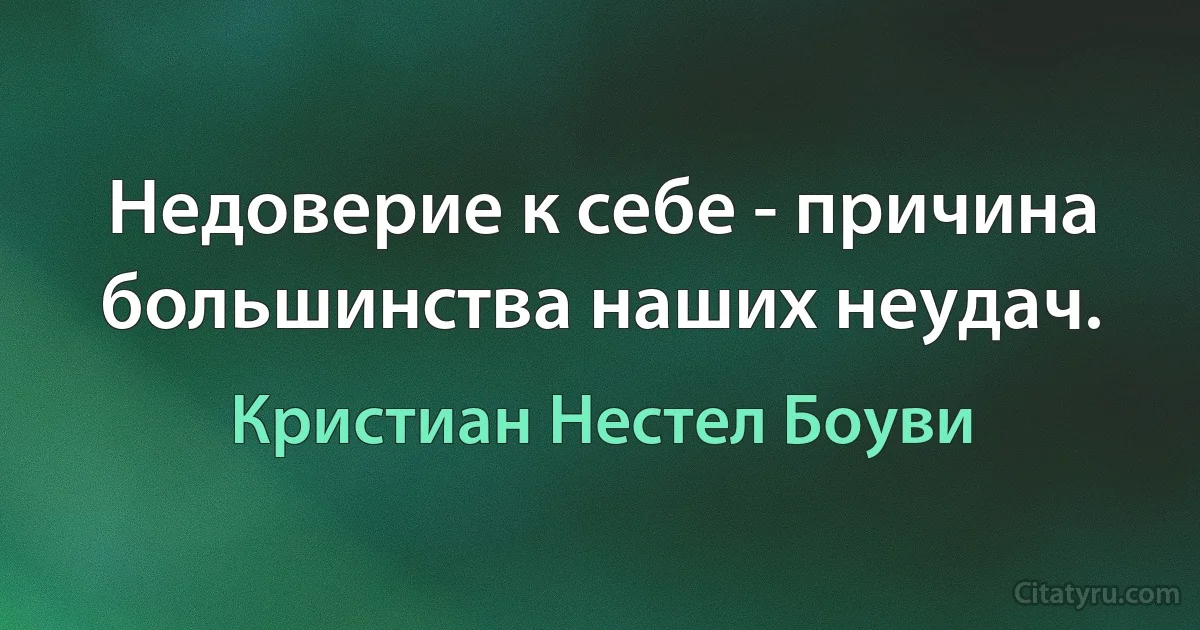 Недоверие к себе - причина большинства наших неудач. (Кристиан Нестел Боуви)