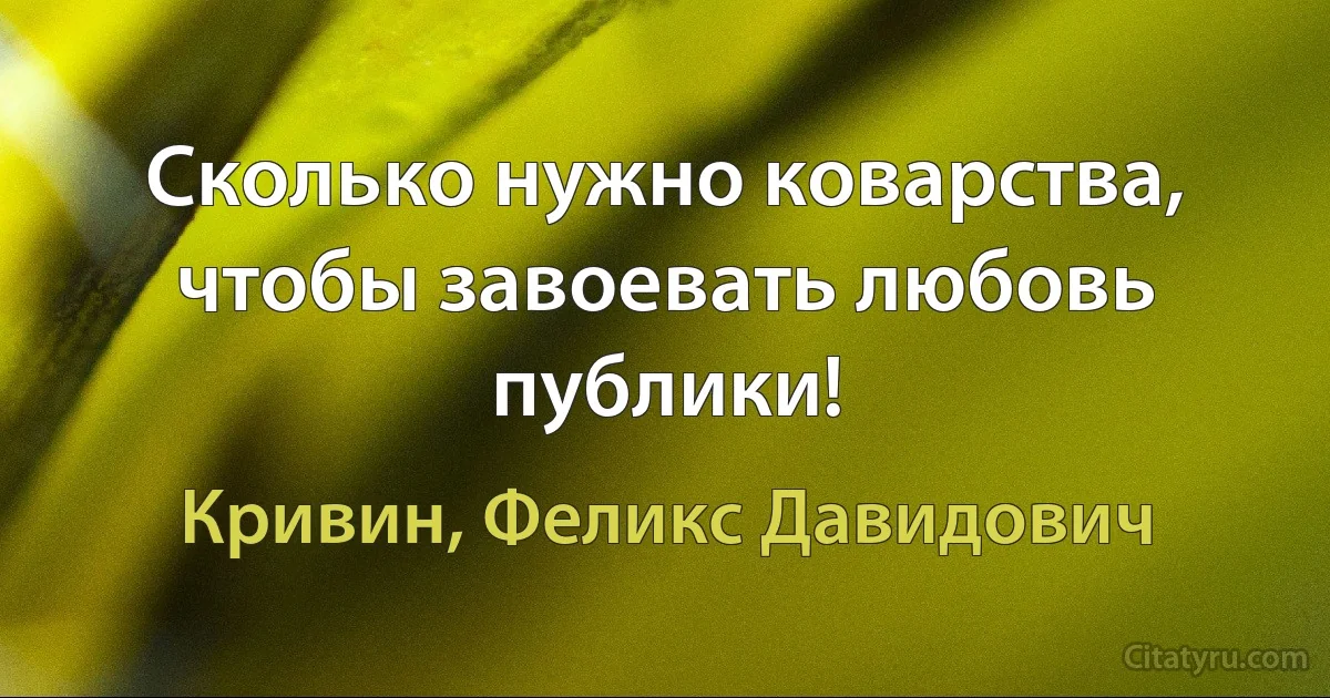 Сколько нужно коварства, чтобы завоевать любовь публики! (Кривин, Феликс Давидович)