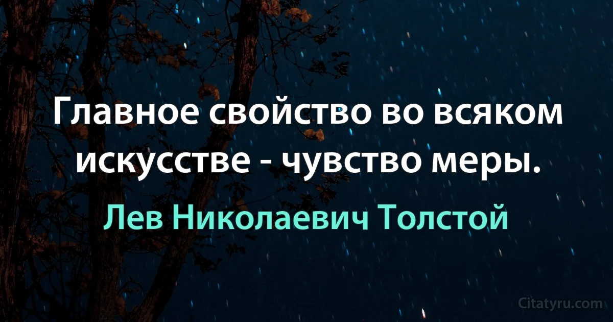 Главное свойство во всяком искусстве - чувство меры. (Лев Николаевич Толстой)