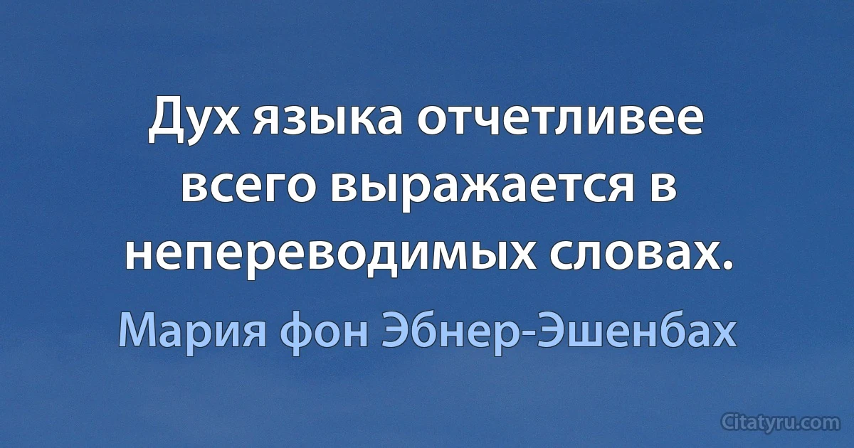 Дух языка отчетливее всего выражается в непереводимых словах. (Мария фон Эбнер-Эшенбах)