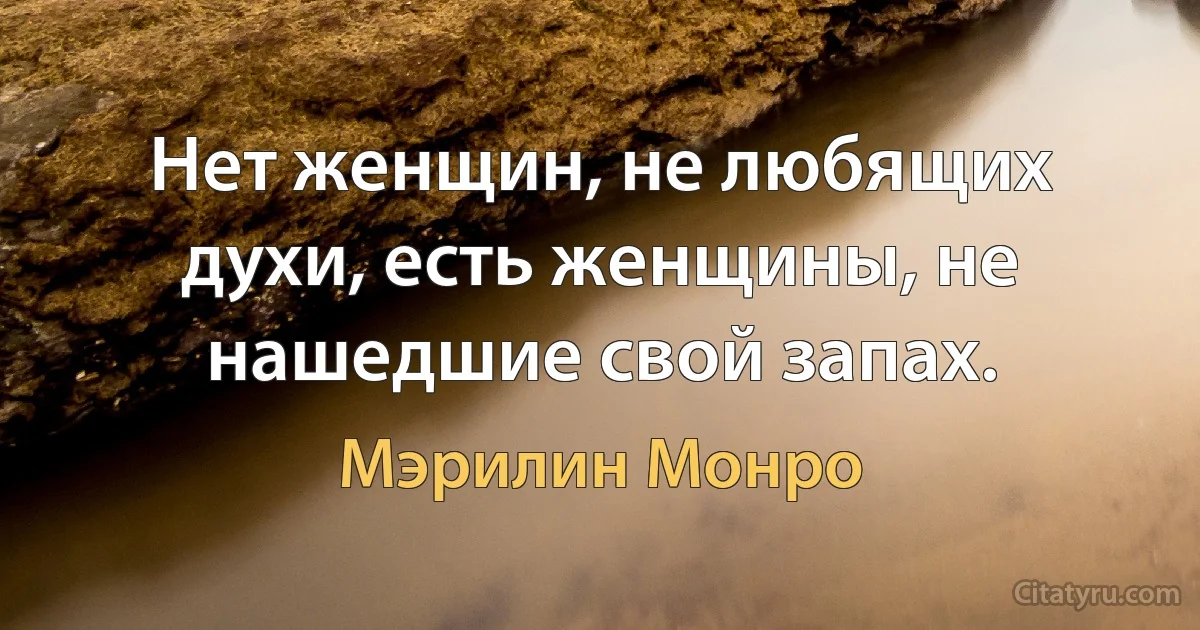 Нет женщин, не любящих духи, есть женщины, не нашедшие свой запах. (Мэрилин Монро)