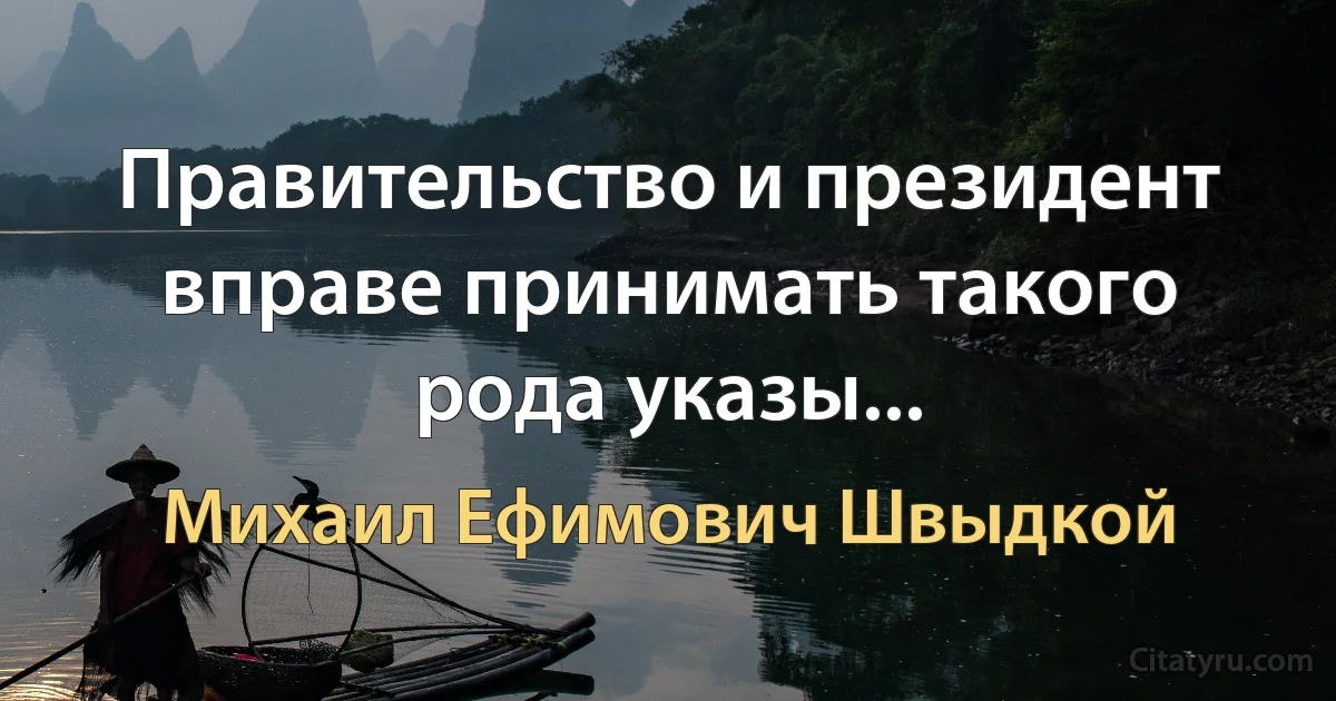 Правительство и президент вправе принимать такого рода указы... (Михаил Ефимович Швыдкой)