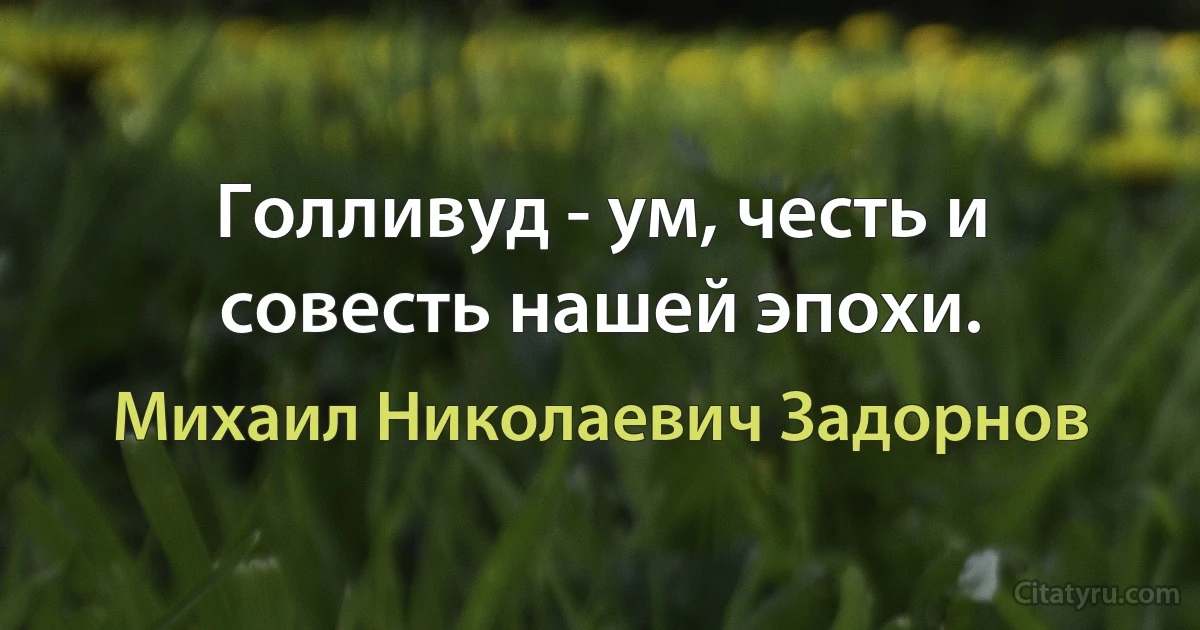 Голливуд - ум, честь и совесть нашей эпохи. (Михаил Николаевич Задорнов)