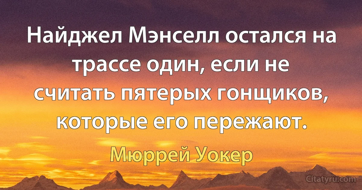 Найджел Мэнселл остался на трассе один, если не считать пятерых гонщиков, которые его пережают. (Мюррей Уокер)