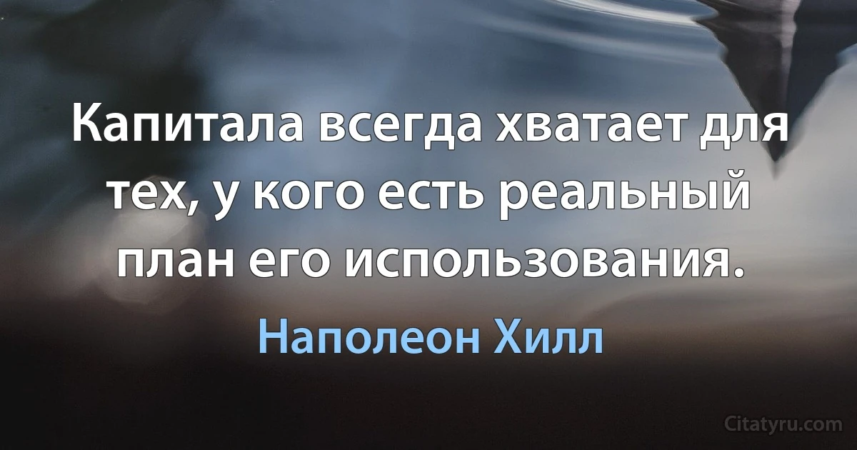 Капитала всегда хватает для тех, у кого есть реальный план его использования. (Наполеон Хилл)