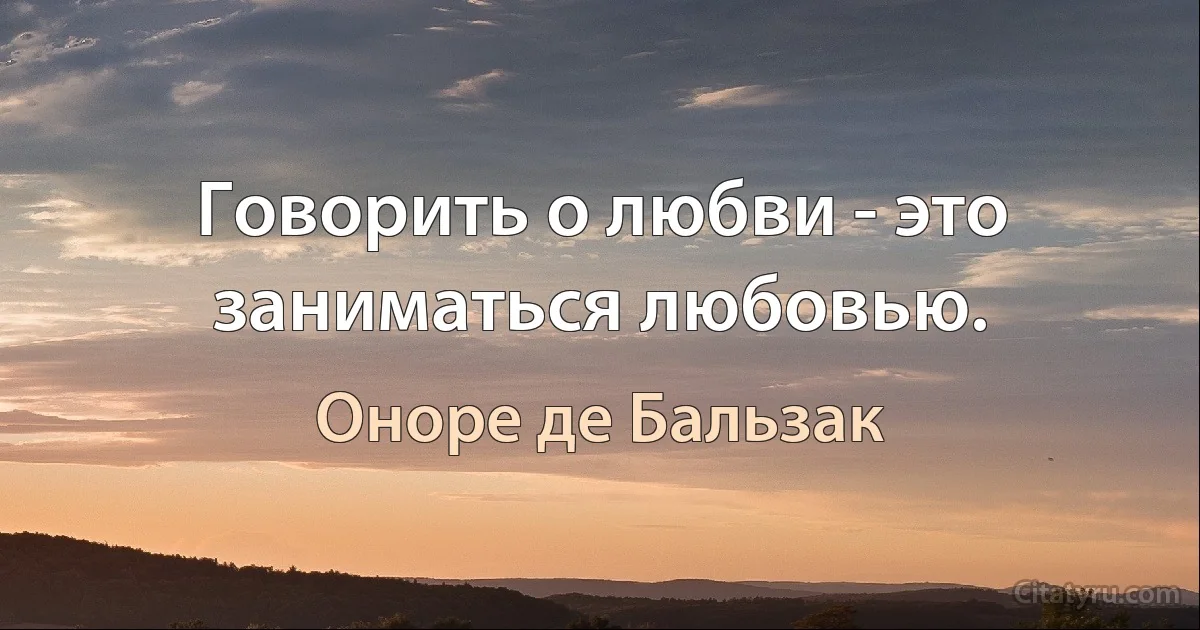 Говорить о любви - это заниматься любовью. (Оноре де Бальзак)