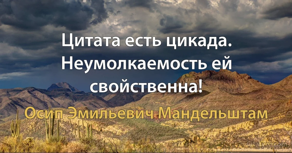 Цитата есть цикада. Неумолкаемость ей свойственна! (Осип Эмильевич Мандельштам)