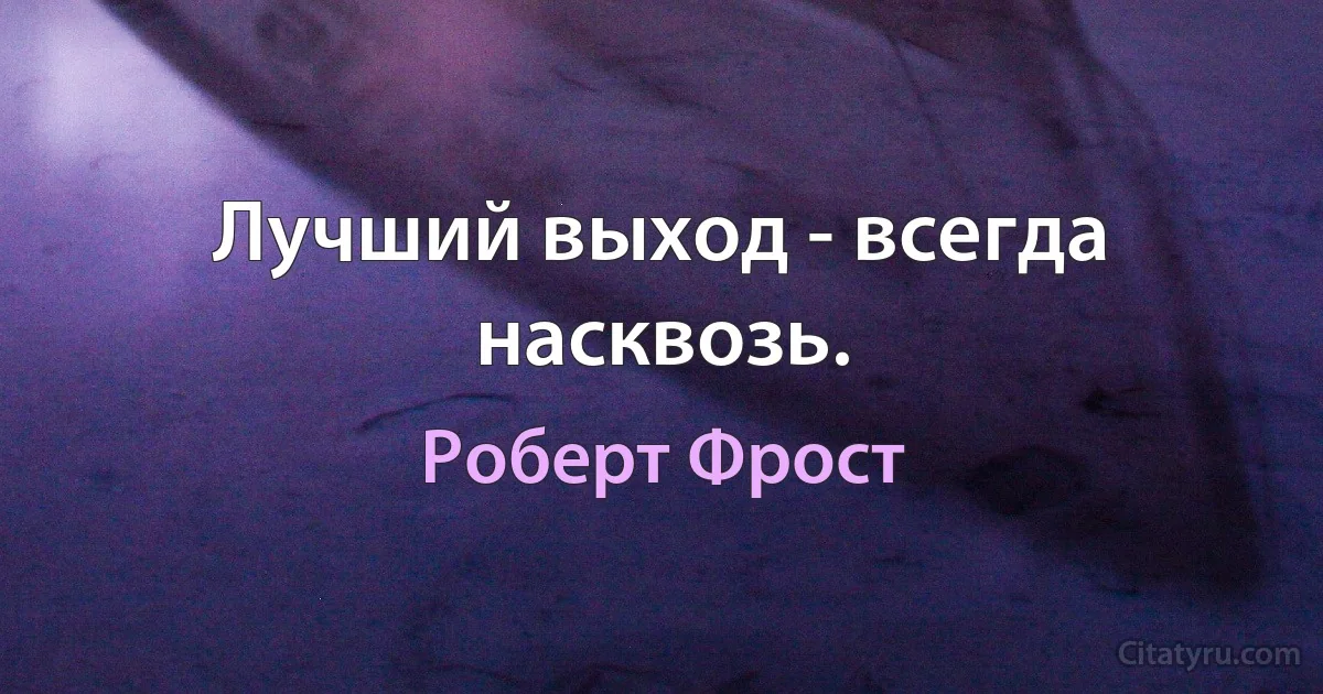 Лучший выход - всегда насквозь. (Роберт Фрост)