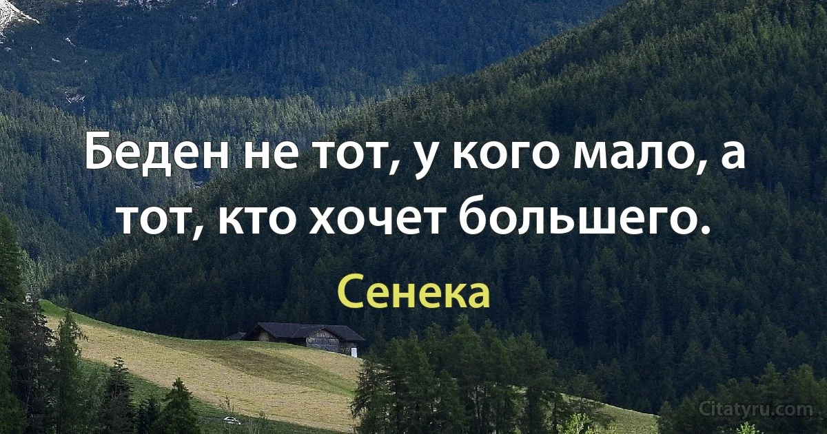 Беден не тот, у кого мало, а тот, кто хочет большего. (Сенека)