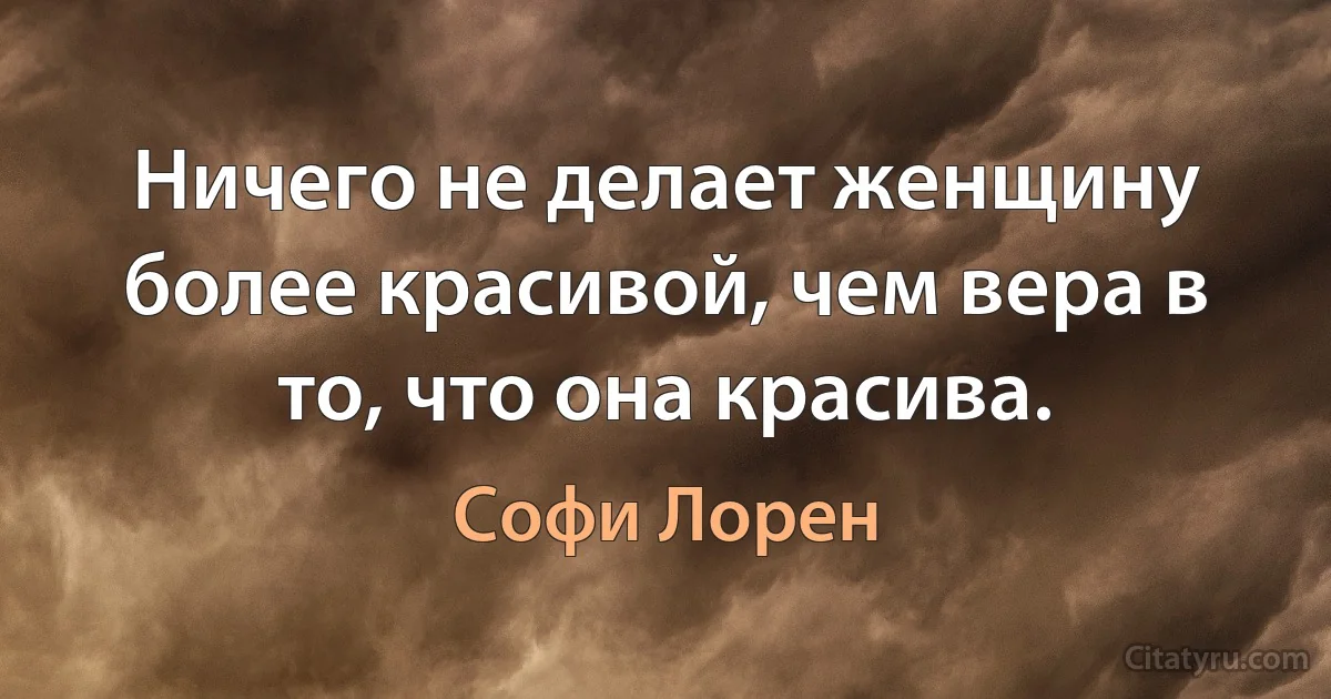 Ничего не делает женщину более красивой, чем вера в то, что она красива. (Софи Лорен)