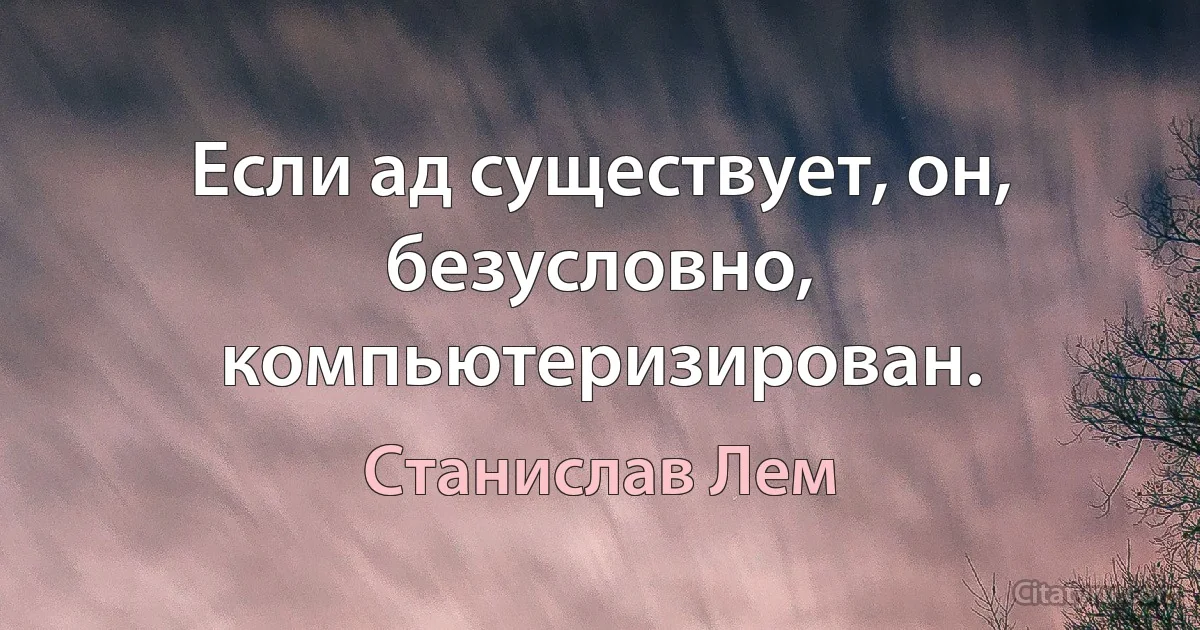 Если ад существует, он, безусловно, компьютеризирован. (Станислав Лем)