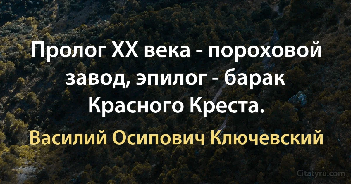 Пролог ХХ века - пороховой завод, эпилог - барак Красного Креста. (Василий Осипович Ключевский)