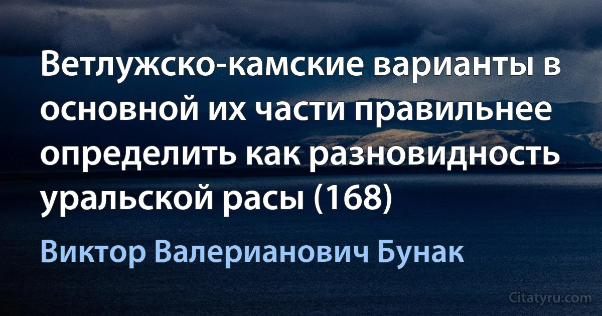 Ветлужско-камские варианты в основной их части правильнее определить как разновидность уральской расы (168) (Виктор Валерианович Бунак)