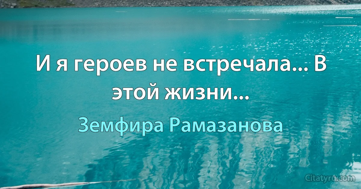 И я героев не встречала... В этой жизни... (Земфира Рамазанова)