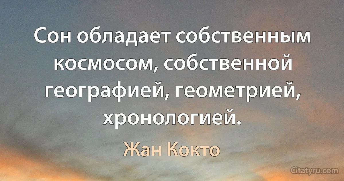 Сон обладает собственным космосом, собственной географией, геометрией, хронологией. (Жан Кокто)