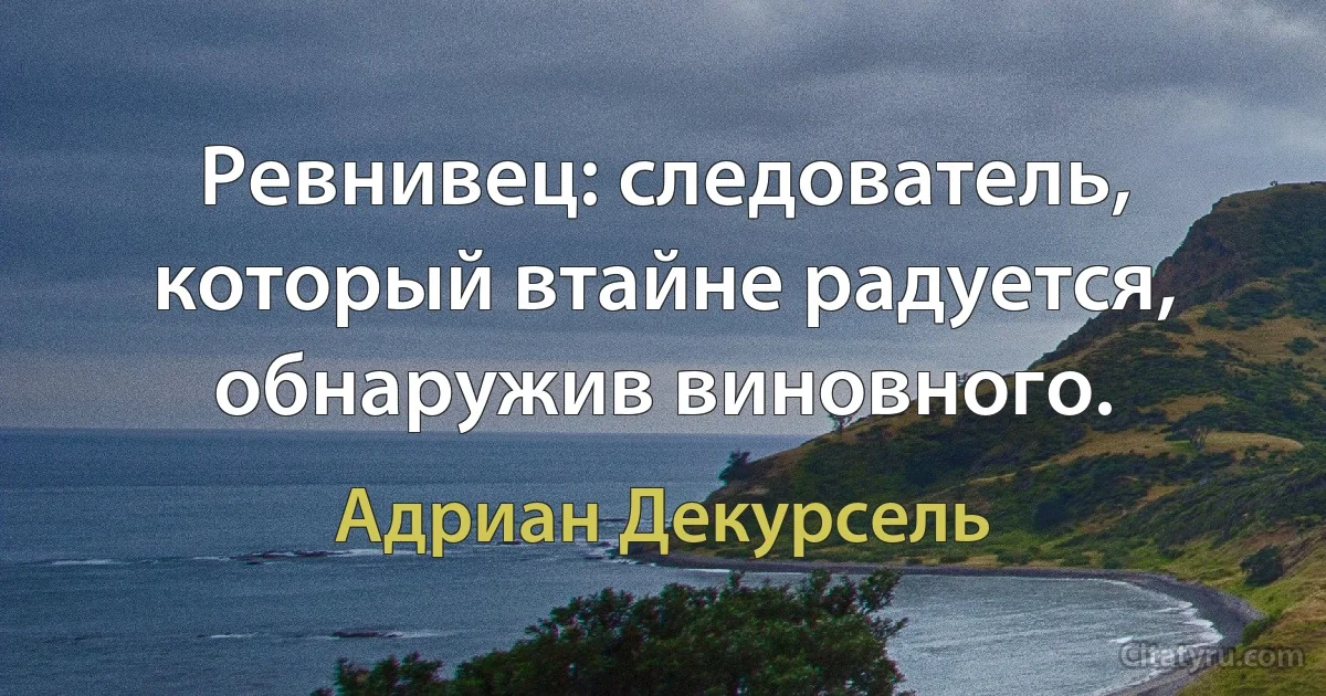 Ревнивец: следователь, который втайне радуется, обнаружив виновного. (Адриан Декурсель)