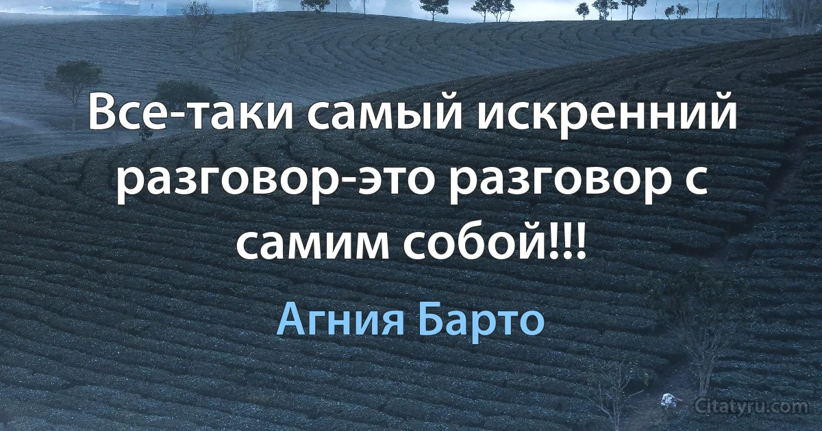 Все-таки самый искренний разговор-это разговор с самим собой!!! (Агния Барто)