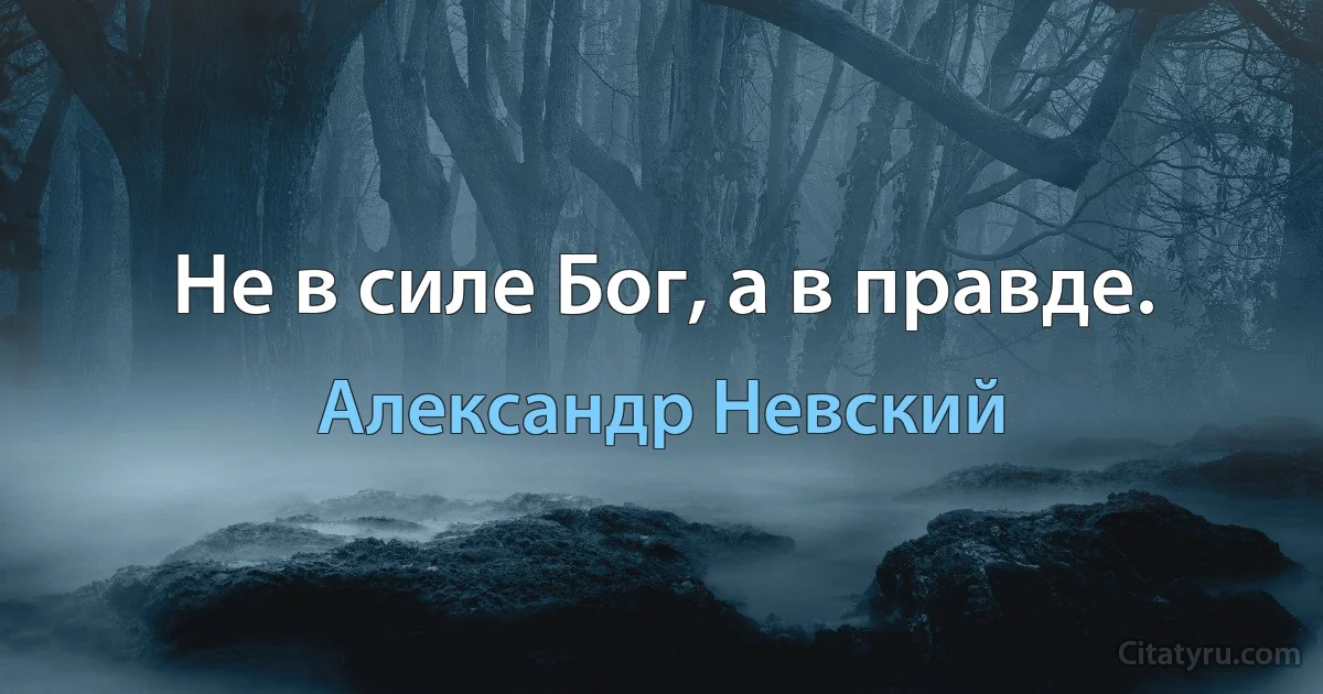 Не в силе Бог, а в правде. (Александр Невский)