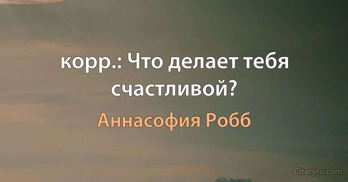 корр.: Что делает тебя счастливой? (Аннасофия Робб)