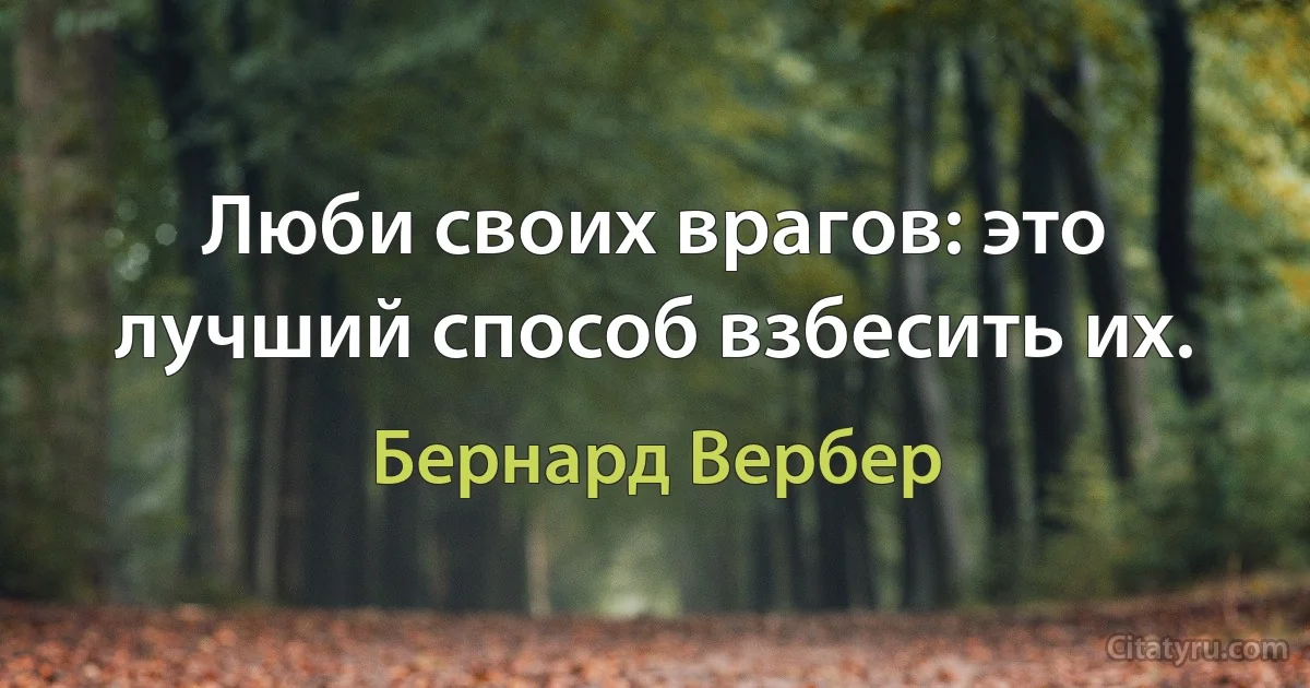 Люби своих врагов: это лучший способ взбесить их. (Бернард Вербер)