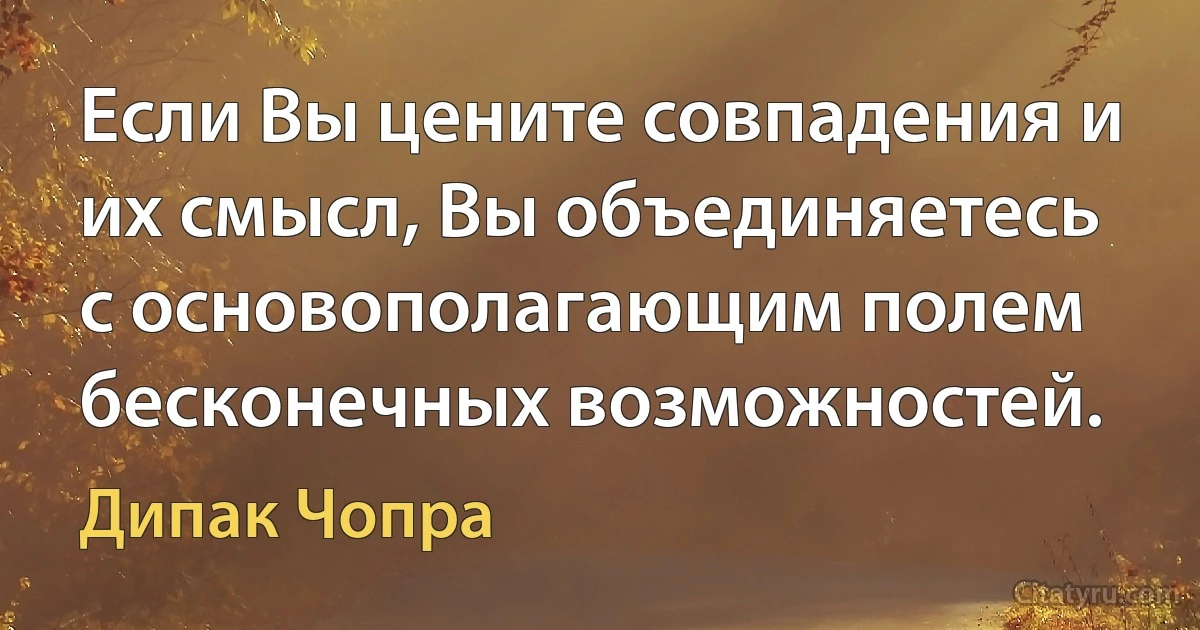 Если Вы цените совпадения и их смысл, Вы объединяетесь с основополагающим полем бесконечных возможностей. (Дипак Чопра)