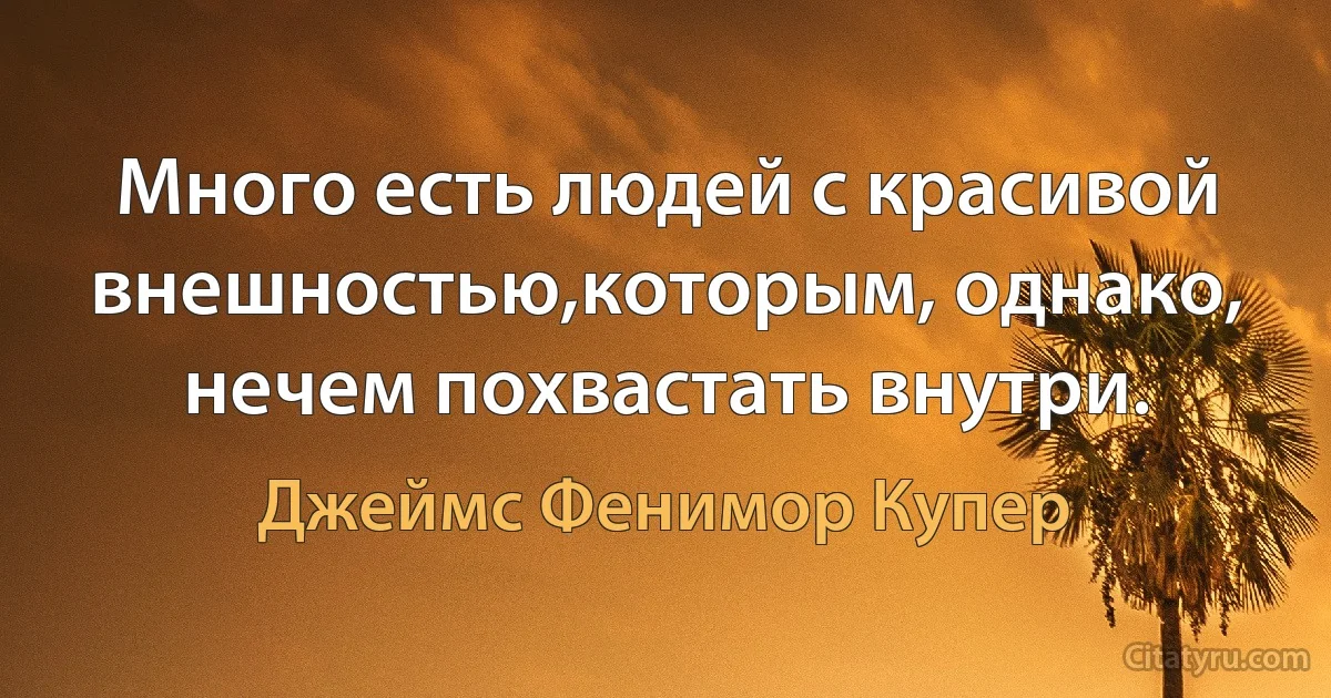 Много есть людей с красивой внешностью,которым, однако, нечем похвастать внутри. (Джеймс Фенимор Купер)