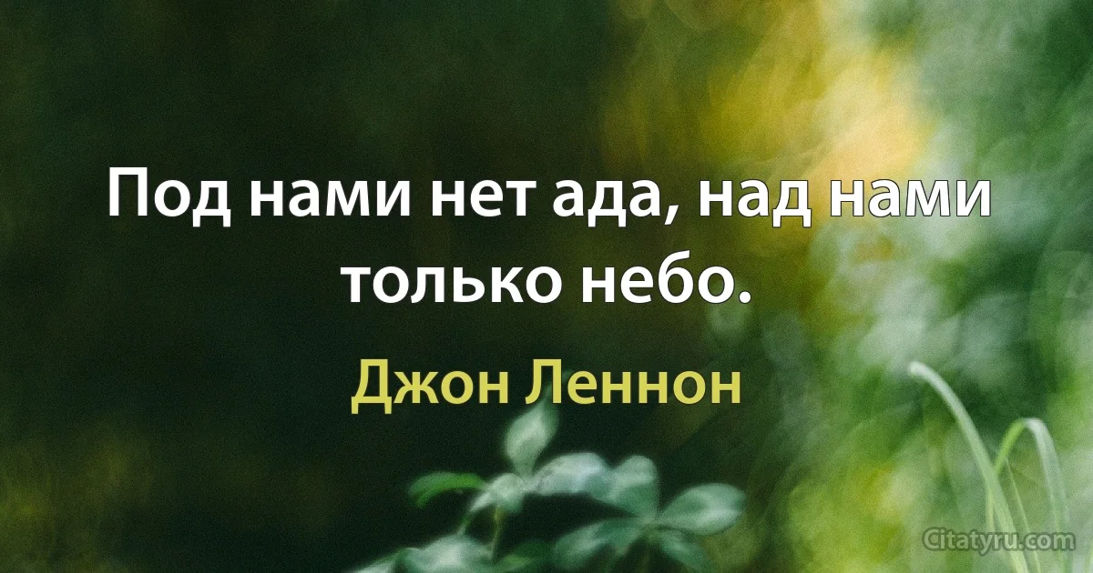 Под нами нет ада, над нами только небо. (Джон Леннон)