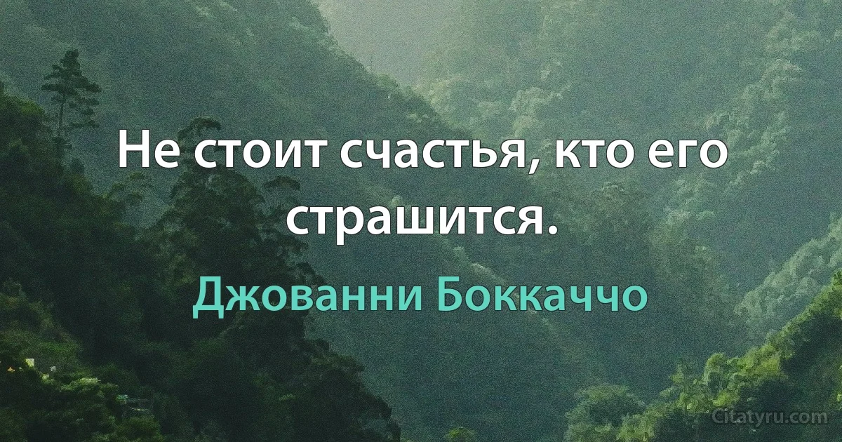 Не стоит счастья, кто его страшится. (Джованни Боккаччо)