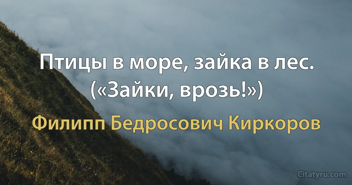 Птицы в море, зайка в лес. («Зайки, врозь!») (Филипп Бедросович Киркоров)