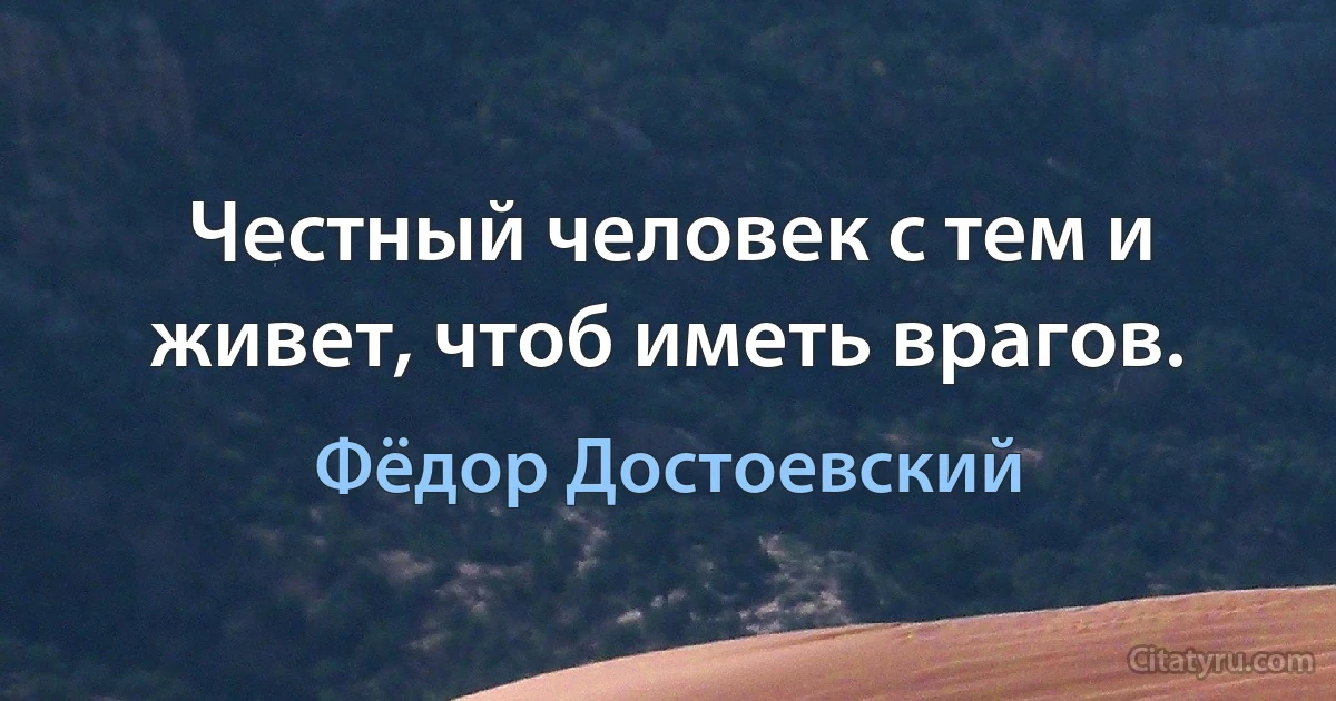 Честный человек с тем и живет, чтоб иметь врагов. (Фёдор Достоевский)